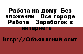 Работа на дому..Без вложений - Все города Работа » Заработок в интернете   